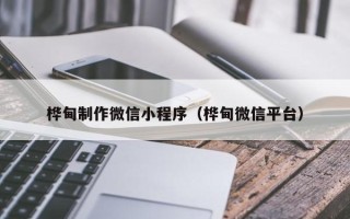 台湾桦甸制作微信小程序（桦甸微信平台）