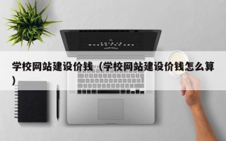 台湾学校网站建设价钱（学校网站建设价钱怎么算）