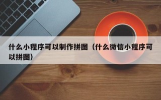 台湾什么小程序可以制作拼图（什么微信小程序可以拼图）