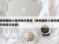 台湾视频图库小程序制作教程（视频图库小程序制作教程手机版）